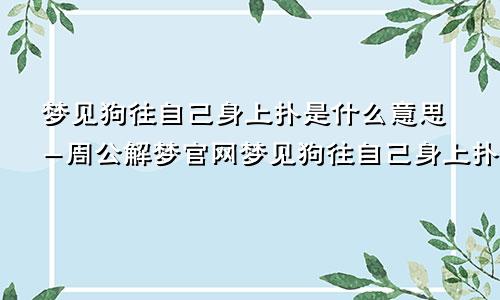 梦见狗往自己身上扑是什么意思-周公解梦官网梦见狗往自己身上扑是什么意思啊