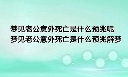 梦见老公意外死亡是什么预兆呢梦见老公意外死亡是什么预兆解梦