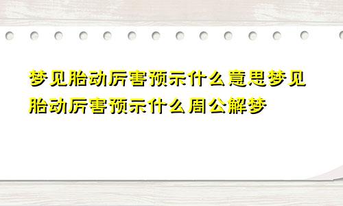 梦见胎动厉害预示什么意思梦见胎动厉害预示什么周公解梦