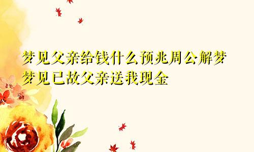 梦见父亲给钱什么预兆周公解梦梦见已故父亲送我现金