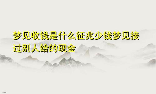 梦见收钱是什么征兆少钱梦见接过别人给的现金