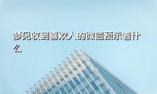 梦见收到喜欢人的微信预示着什么