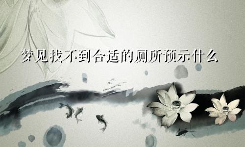 梦见找不到合适的厕所预示什么