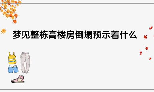 梦见整栋高楼房倒塌预示着什么