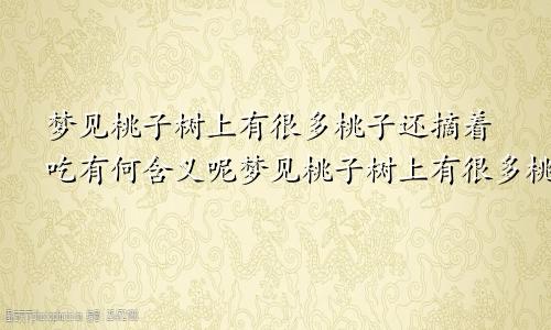 梦见桃子树上有很多桃子还摘着吃有何含义呢梦见桃子树上有很多桃子摘桃子