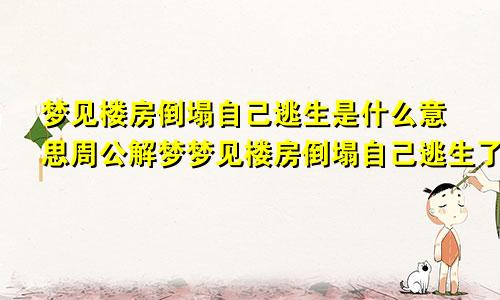 梦见楼房倒塌自己逃生是什么意思周公解梦梦见楼房倒塌自己逃生了