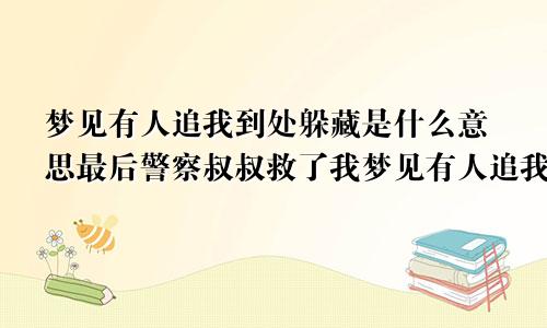 梦见有人追我到处躲藏是什么意思最后警察叔叔救了我梦见有人追我到处躲藏是什么意思最后报了警