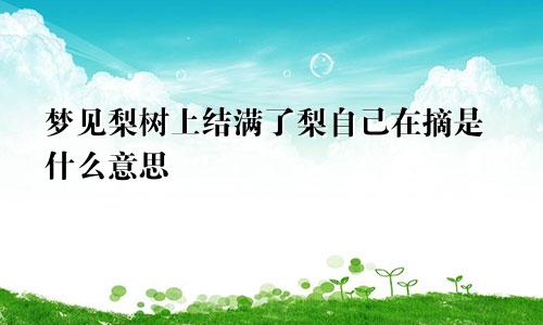 梦见梨树上结满了梨自己在摘是什么意思