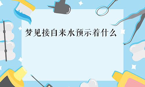 梦见接自来水预示着什么