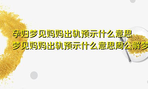 孕妇梦见妈妈出轨预示什么意思梦见妈妈出轨预示什么意思周公解梦