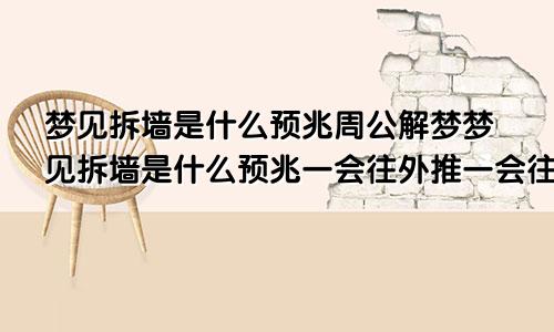 梦见拆墙是什么预兆周公解梦梦见拆墙是什么预兆一会往外推一会往内