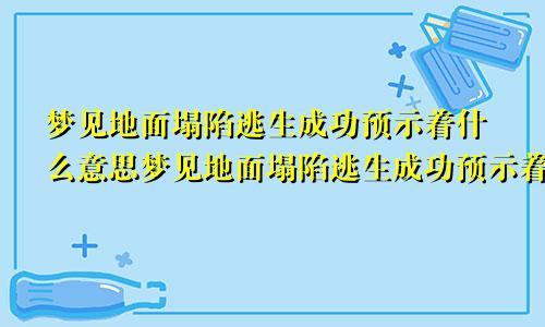 梦见地面塌陷逃生成功预示着什么意思梦见地面塌陷逃生成功预示着什么呢