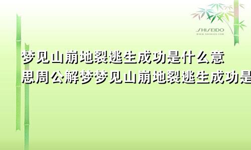 梦见山崩地裂逃生成功是什么意思周公解梦梦见山崩地裂逃生成功是什么意思呢