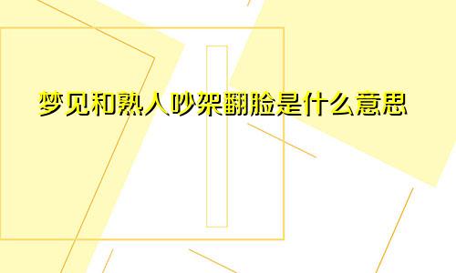 梦见和熟人吵架翻脸是什么意思