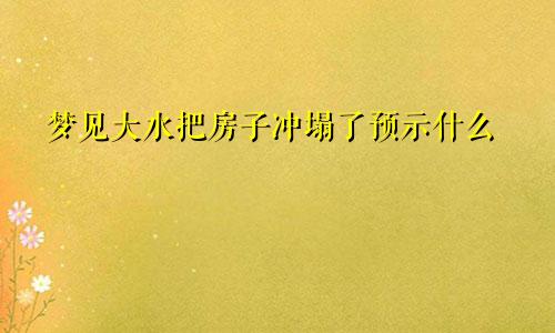 梦见大水把房子冲塌了预示什么