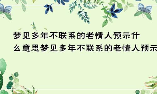 梦见多年不联系的老情人预示什么意思梦见多年不联系的老情人预示什么呢