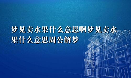 梦见卖水果什么意思啊梦见卖水果什么意思周公解梦