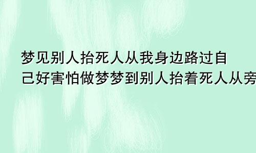 梦见别人抬死人从我身边路过自己好害怕做梦梦到别人抬着死人从旁边过