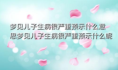 梦见儿子生病很严重预示什么意思梦见儿子生病很严重预示什么呢