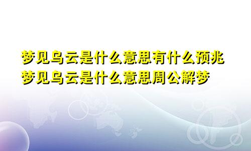 梦见乌云是什么意思有什么预兆梦见乌云是什么意思周公解梦