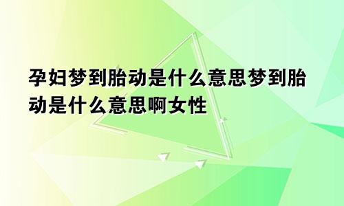 孕妇梦到胎动是什么意思梦到胎动是什么意思啊女性