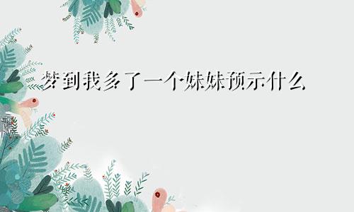 梦到我多了一个妹妹预示什么