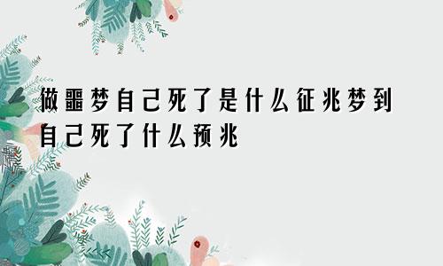 做噩梦自己死了是什么征兆梦到自己死了什么预兆