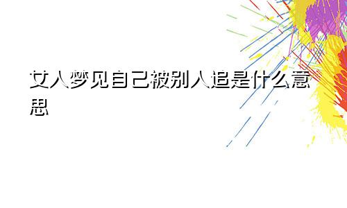 女人梦见自己被别人追是什么意思