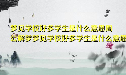 梦见学校好多学生是什么意思周公解梦梦见学校好多学生是什么意思解梦吧