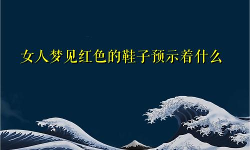 女人梦见红色的鞋子预示着什么