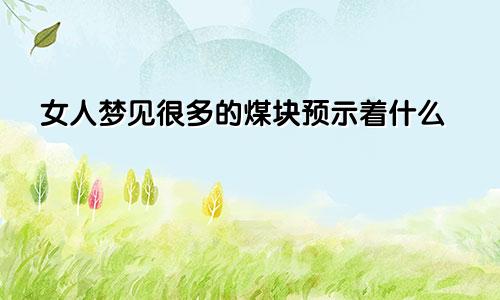 女人梦见很多的煤块预示着什么