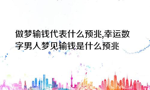 做梦输钱代表什么预兆,幸运数字男人梦见输钱是什么预兆