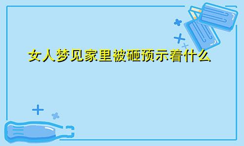 女人梦见家里被砸预示着什么