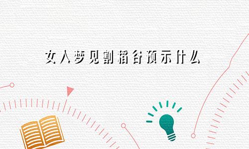 女人梦见割稻谷预示什么