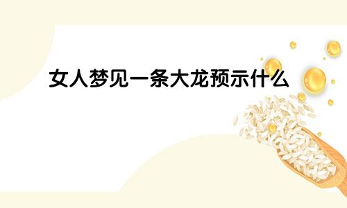 女人梦见一条大龙预示什么