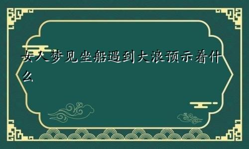 女人梦见坐船遇到大浪预示着什么