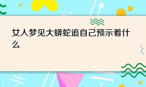 女人梦见大蟒蛇追自己预示着什么