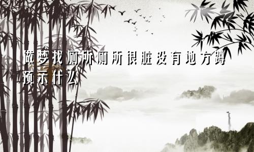 做梦找厕所厕所很脏没有地方蹲预示什么