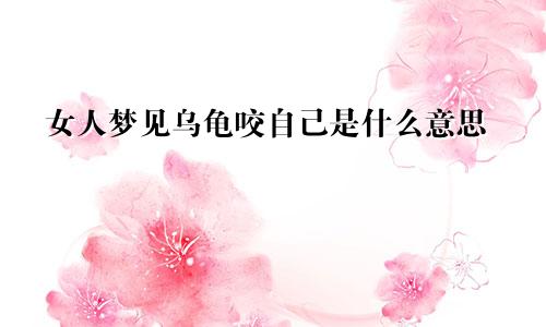 女人梦见乌龟咬自己是什么意思