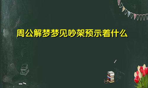 周公解梦梦见吵架预示着什么