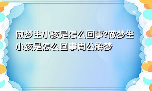 做梦生小孩是怎么回事?做梦生小孩是怎么回事周公解梦