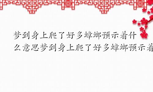 梦到身上爬了好多蟑螂预示着什么意思梦到身上爬了好多蟑螂预示着什么呢