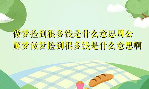 做梦捡到很多钱是什么意思周公解梦做梦捡到很多钱是什么意思啊