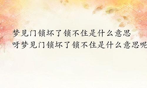 梦见门锁坏了锁不住是什么意思呀梦见门锁坏了锁不住是什么意思呢