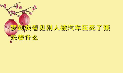 梦到我看见别人被汽车压死了预示着什么