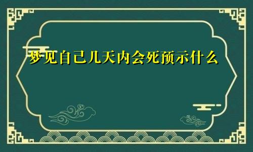 梦见自己几天内会死预示什么