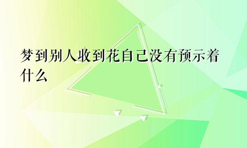 梦到别人收到花自己没有预示着什么