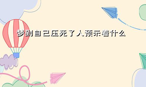 梦到自己压死了人预示着什么