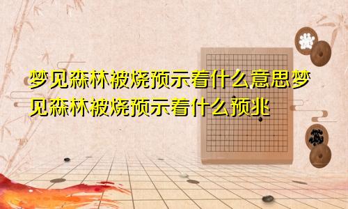 梦见森林被烧预示着什么意思梦见森林被烧预示着什么预兆