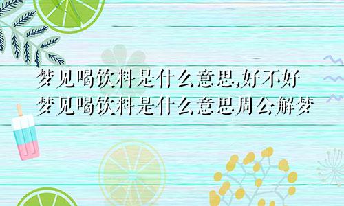 梦见喝饮料是什么意思,好不好梦见喝饮料是什么意思周公解梦